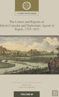 Bertrand.pt - The Letters And Reports Of British Consular And Diplomatic Agents In Tripoli, 1793â€“1832: Volume 60