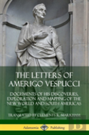 The Letters Of Amerigo Vespucci: Documents Of His Discoveries, Exploration And Mapping Of The New World And South Americas (Hardcover)