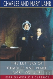 The Letters Of Charles And Mary Lamb - Volume I (Esprios Classics)