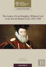 The Letters Of Lord Burghley, William Cecil, To His Son Sir Robert Cecil, 1593â€“1598