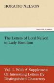 The Letters Of Lord Nelson To Lady Hamilton, Vol. I. With A Supplement Of Interesting Letters By Distinguished Characters