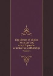 The Library Of Choice Literature And Encyclopaedia Of Universal Authorship Volume 3
