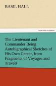 The Lieutenant And Commander Being Autobigraphical Sketches Of His Own Career, From Fragments Of Voyages And Travels