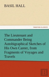 The Lieutenant And Commander Being Autobigraphical Sketches Of His Own Career, From Fragments Of Voyages And Travels