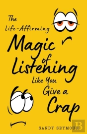 The Life-Affirming Magic Of Listening Like You Give A Crap