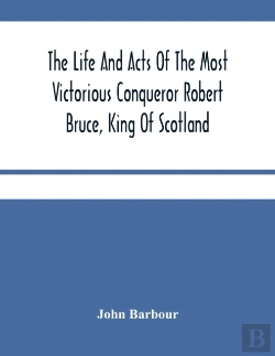 Bertrand.pt - The Life And Acts Of The Most Victorious Conqueror Robert Bruce, King Of Scotland