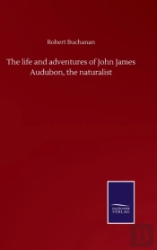 The Life And Adventures Of John James Audubon, The Naturalist