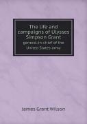 The Life And Campaigns Of Ulysses Simpson Grant General-In-Chief Of The United States Army