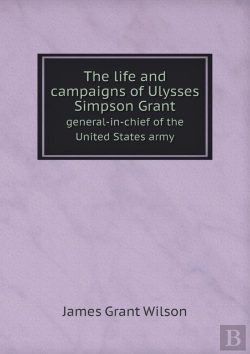 Bertrand.pt - The Life And Campaigns Of Ulysses Simpson Grant General-In-Chief Of The United States Army