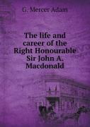 The Life And Career Of The Right Honourable Sir John A. Macdonald