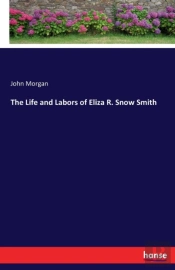 The Life And Labors Of Eliza R. Snow Smith
