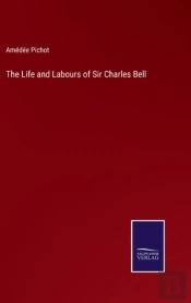 The Life And Labours Of Sir Charles Bell