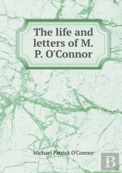 The Life And Letters Of M.P. O'Connor
