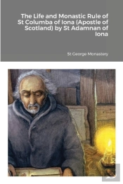 The Life And Monastic Rule Of St Columba Of Iona (Apostle Of Scotland) By St Adamnan Of Iona