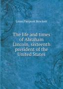 The Life And Times Of Abraham Lincoln, Sixteenth President Of The United States