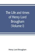 The Life And Times Of Henry Lord Brougham (Volume I)