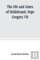 The Life And Times Of Hildebrand, Pope Gregory Vii