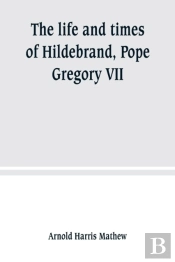 The Life And Times Of Hildebrand, Pope Gregory Vii