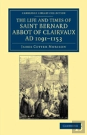 The Life And Times Of Saint Bernard, Abbot Of Clairvaux, Ad 1091â€“1153
