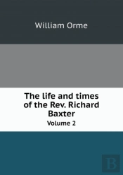 The Life And Times Of The Rev. Richard Baxter Volume 2