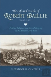 The Life And Works Of Robert Baillie (1602-1662)