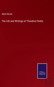 The Life And Writings Of Theodore Parker