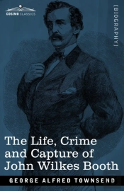 The Life, Crime, And Capture Of John Wilkes Booth