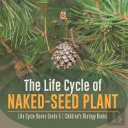 The Life Cycle Of Naked-Seed Plant | Life Cycle Books Grade 5 | Children'S Biology Books