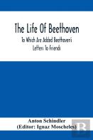 The Life Of Beethoven; To Which Are Added Beethoven'S Letters To Friends, The Life And Characteristics Of Beethoven By Dr. Heinrich Doring And A List Of Beethoven'S Works