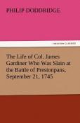 The Life Of Col. James Gardiner Who Was Slain At The Battle Of Prestonpans, September 21, 1745