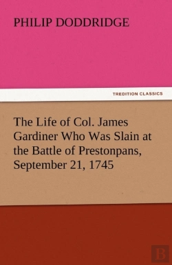 Bertrand.pt - The Life Of Col. James Gardiner Who Was Slain At The Battle Of Prestonpans, September 21, 1745