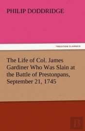 The Life Of Col. James Gardiner Who Was Slain At The Battle Of Prestonpans, September 21, 1745