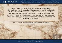 The Life Of Dr Archibald Cameron, Brother To Donald Cameron Of Lochiel, Chief Of That Clan Containing, I The Reasons Which Induced The Doctor To List Himself Among The Rebels With The Proceedings Agai