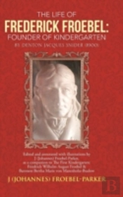 The Life Of Frederick Froebel: Founder Of Kindergarten By Denton Jacques Snider (1900): Edited And Annotated With Illustrations By J (Johannes) Froebe