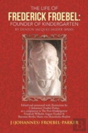 The Life Of Frederick Froebel: Founder Of Kindergarten By Denton Jacques Snider (1900): Edited And Annotated With Illustrations By J (Johannes) Froebe