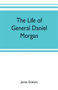 The Life Of General Daniel Morgan