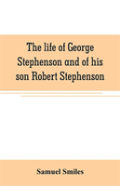 The Life Of George Stephenson And Of His Son Robert Stephenson