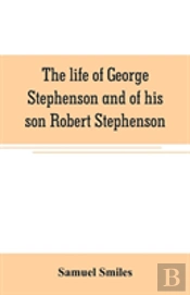 The Life Of George Stephenson And Of His Son Robert Stephenson