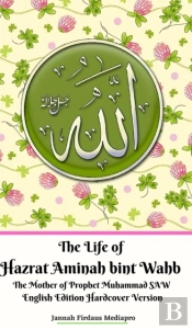 The Life Of Hazrat Aminah Bint Wahb The Mother Of Prophet Muhammad Saw English Edition Hardcover Version