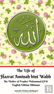 The Life Of Hazrat Aminah Bint Wahb The Mother Of Prophet Muhammad Saw English Edition Ultimate
