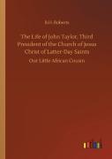 The Life Of John Taylor, Third President Of The Church Of Jesus Christ Of Latter-Day Saints