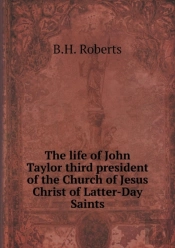 The Life Of John Taylor Third President Of The Church Of Jesus Christ Of Latter-Day Saints