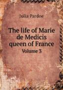 The Life Of Marie De Medicis Queen Of France Volume 3