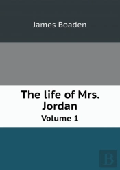 The Life Of Mrs. Jordan Volume 1