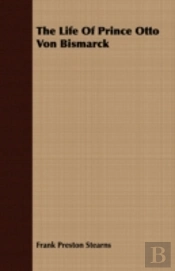 The Life Of Prince Otto Von Bismarck