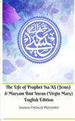 The Life Of Prophet Isa As (Jesus) And Maryam Bint Imran (Virgin Mary) English Edition