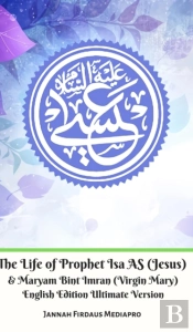 The Life Of Prophet Isa As (Jesus) And Maryam Bint Imran (Virgin Mary) English Edition Ultimate Version