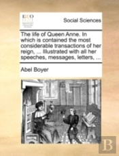 The Life Of Queen Anne. In Which Is Cont
