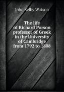 The Life Of Richard Porson Professor Of Greek In The University Of Cambridge From 1792 To 1808