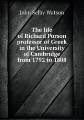 The Life Of Richard Porson Professor Of Greek In The University Of Cambridge From 1792 To 1808